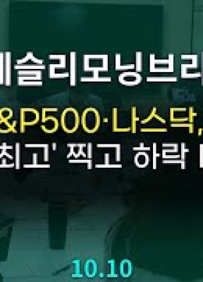 [체슬리모닝브리프] 美 S&P500·나스닥, 장중’사상 최고’ 찍고 하락 마감… [25/10/10]